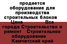 продается оборудование для производства строительных блоков › Цена ­ 210 000 - Все города Строительство и ремонт » Строительное оборудование   . Камчатский край,Вилючинск г.